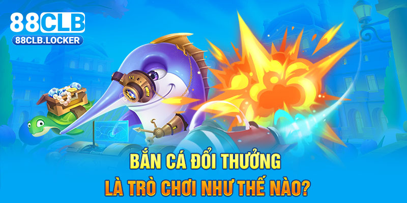 Bắn cá đổi thưởng là trò chơi như thế nào? Bắn cá đổi thưởng là trò chơi như thế nào?