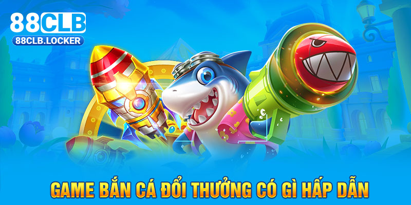 Game bắn cá đổi thưởng có gì hấp dẫn Game bắn cá đổi thưởng có gì hấp dẫn