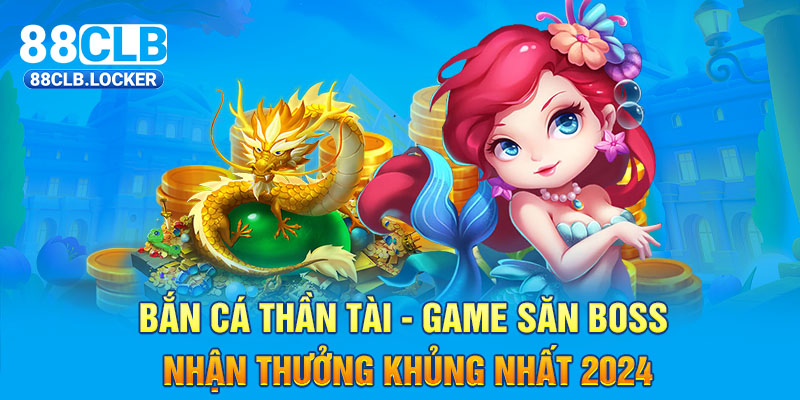 Bắn Cá thần tài - Game Săn Boss Nhận Thưởng Khủng Nhất 2024