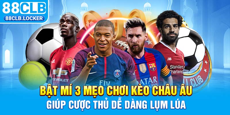 Bật Mí 3 Mẹo Chơi Kèo Châu Âu Giúp Cược Thủ Dễ Dàng Lụm Lúa