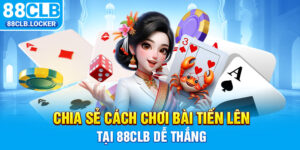 Chia Sẻ Cách Chơi Bài Tiến Lên Tại 88CLB Dễ Thắng