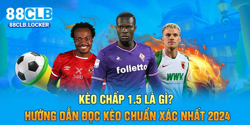 Kèo Chấp 1.5 Là Gì? Hướng Dẫn Đọc Kèo Chuẩn Xác Nhất 2024