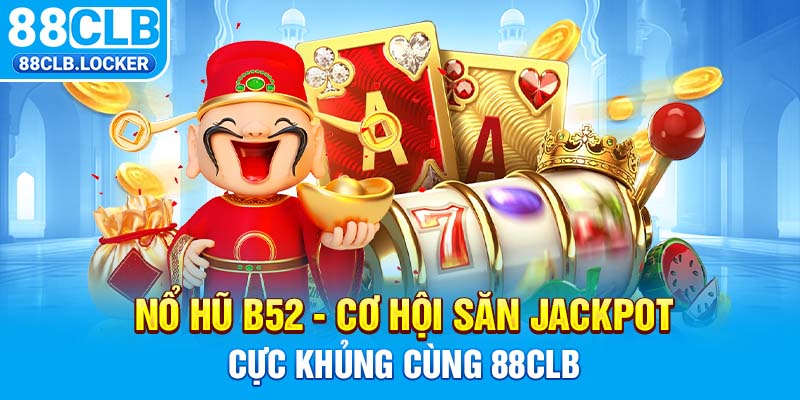 Nổ Hũ B52 - Cơ Hội Săn Jackpot Cực Khủng Cùng 88CLB