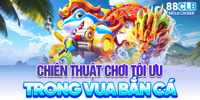 Chiến thuật chơi tối ưu trong vua bắn cá Chiến thuật chơi tối ưu trong vua bắn cá
