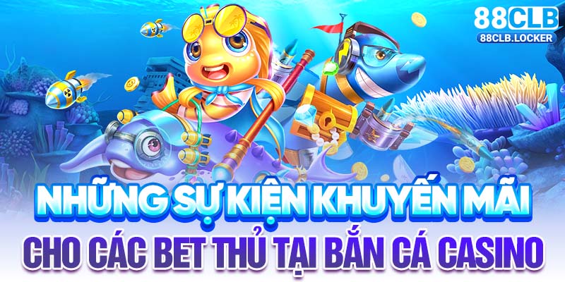 Những sự kiện khuyến mãi cho các bet thủ tại bắn cá casino Những sự kiện khuyến mãi cho các bet thủ tại bắn cá casino