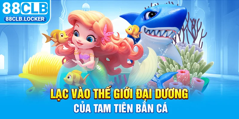 Lạc vào thế giới đại dương của Tam Tiên bắn cá Lạc vào thế giới đại dương của Tam Tiên bắn cá